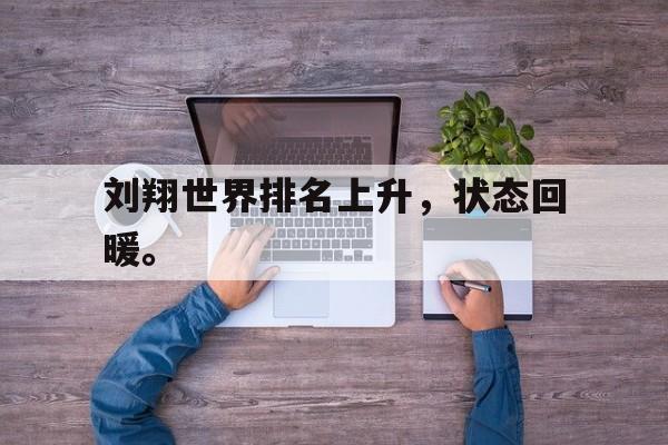 皇冠体育官网APP下载-刘翔世界排名上升，状态回暖。