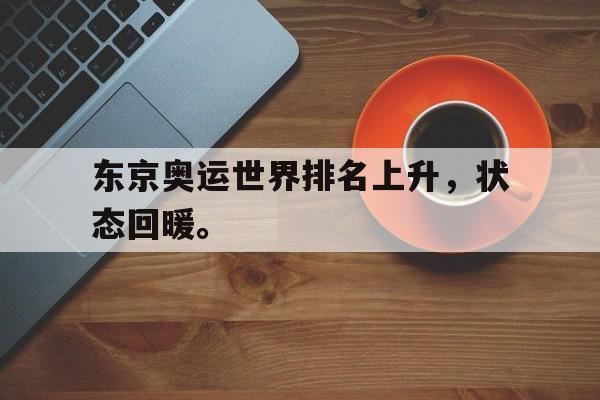 皇冠体育官网APP下载-东京奥运世界排名上升，状态回暖。