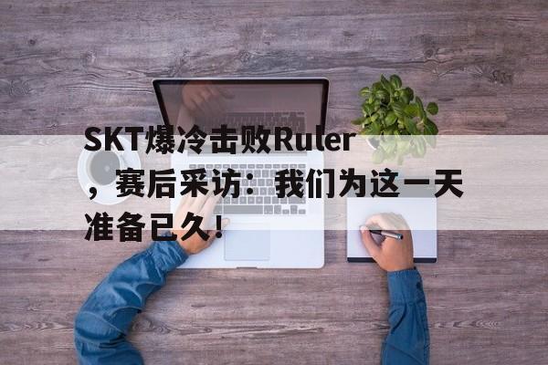 Crown Sports-SKT爆冷击败Ruler，赛后采访：我们为这一天准备已久！