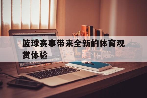 皇冠在线网页版登录入口-篮球赛事带来全新的体育观赏体验