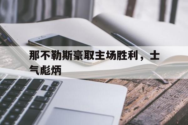 皇冠在线网页版登录入口-那不勒斯豪取主场胜利，士气彪炳